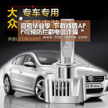 高考毕业季 下载钱盾APP可预防拦截电信诈骗“爱游戏体育直播”
